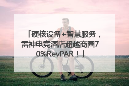 硬核设备+智慧服务，雷神电竞酒店超越商圈70%RevPAR！