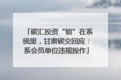 碳汇投资“锁”在系统里，甘肃碳交回应：系会员单位违规操作