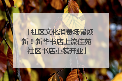 社区文化消费场景焕新！新华书店上流佳苑社区书店重装开业