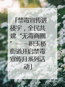 禁毒宣传进楼宇，全民共建“无毒商圈”——积玉桥街道开启禁毒宣传月系列活动