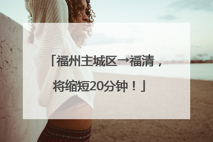 福州主城区→福清，将缩短20分钟！