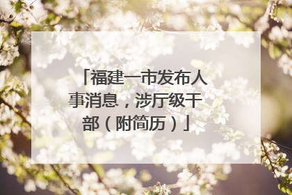 福建一市发布人事消息，涉厅级干部（附简历）