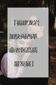 福建龙岩加快闽西革命老区高质量发展