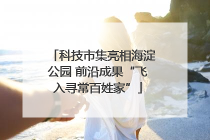 科技市集亮相海淀公园 前沿成果“飞入寻常百姓家”