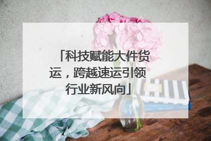 科技赋能大件货运，跨越速运引领行业新风向