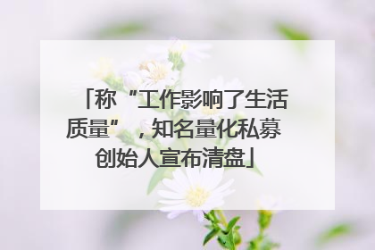 称“工作影响了生活质量”，知名量化私募创始人宣布清盘