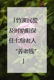 竹溪民警及时劝阻保住七旬老人“养老钱”