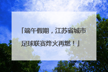 端午假期，江苏省城市足球联赛烽火再燃！