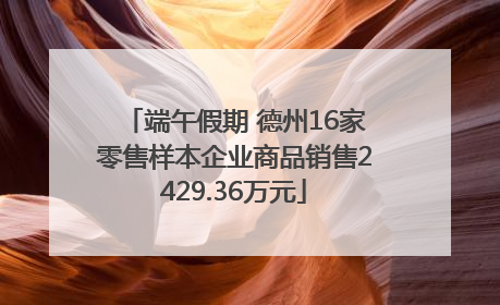 端午假期 德州16家零售样本企业商品销售2429.36万元