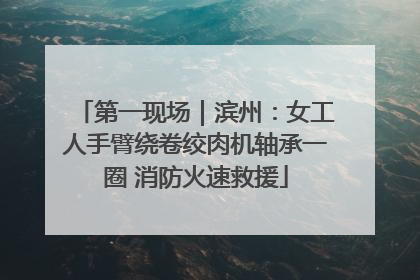 第一现场｜滨州：女工人手臂绕卷绞肉机轴承一圈 消防火速救援