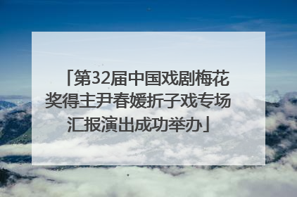 第32届中国戏剧梅花奖得主尹春媛折子戏专场汇报演出成功举办