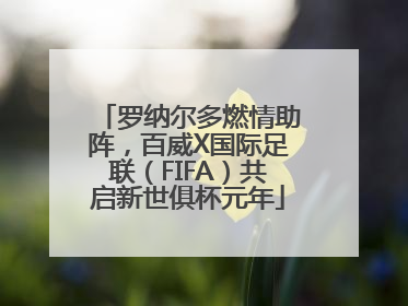 罗纳尔多燃情助阵，百威X国际足联（FIFA）共启新世俱杯元年