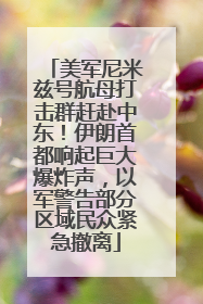 美军尼米兹号航母打击群赶赴中东！伊朗首都响起巨大爆炸声，以军警告部分区域民众紧急撤离