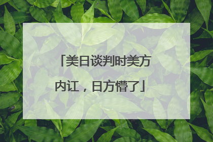 美日谈判时美方内讧，日方懵了