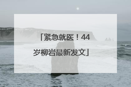 紧急就医！44岁柳岩最新发文