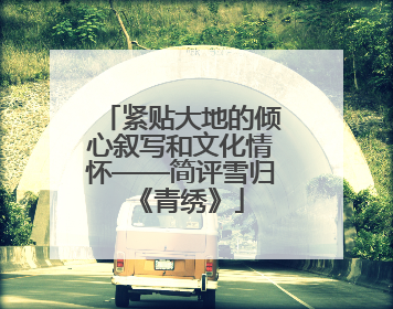 紧贴大地的倾心叙写和文化情怀——简评雪归《青绣》
