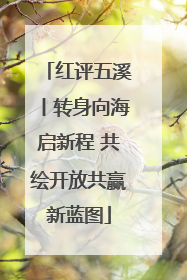 红评五溪丨转身向海启新程 共绘开放共赢新蓝图