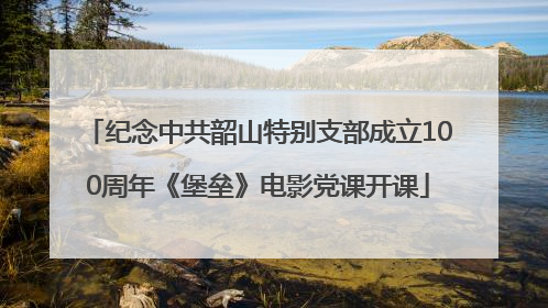 纪念中共韶山特别支部成立100周年《堡垒》电影党课开课