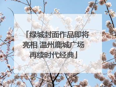 绿城封面作品即将亮相 温州鹿城广场再续时代经典