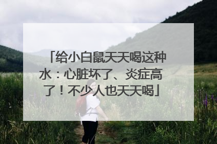 给小白鼠天天喝这种水：心脏坏了、炎症高了！不少人也天天喝
