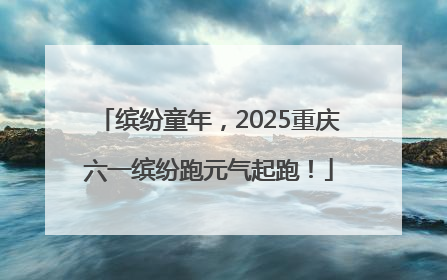 缤纷童年，2025重庆六一缤纷跑元气起跑！