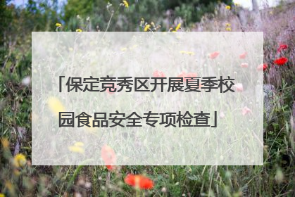 保定竞秀区开展夏季校园食品安全专项检查