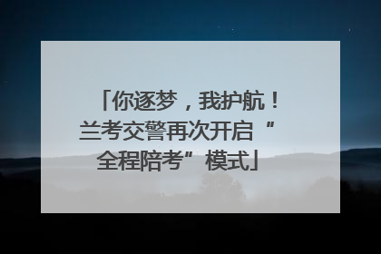 你逐梦，我护航！兰考交警再次开启“全程陪考”模式