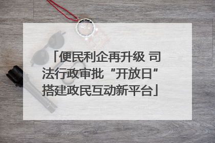 便民利企再升级 司法行政审批“开放日”搭建政民互动新平台