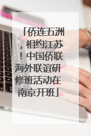 侨连五洲，相约江苏！中国侨联海外联谊研修班活动在南京开班