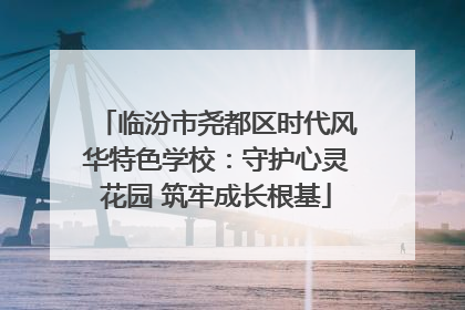 临汾市尧都区时代风华特色学校：守护心灵花园 筑牢成长根基
