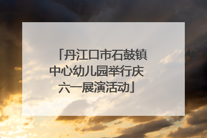 丹江口市石鼓镇中心幼儿园举行庆六一展演活动