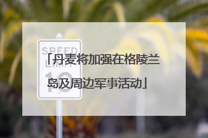 丹麦将加强在格陵兰岛及周边军事活动