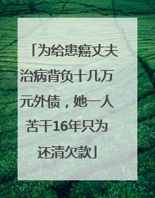 为给患癌丈夫治病背负十几万元外债，她一人苦干16年只为还清欠款