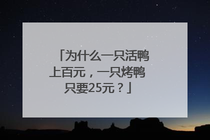 为什么一只活鸭上百元，一只烤鸭只要25元？