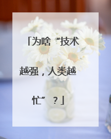 为啥“技术越强，人类越忙”？