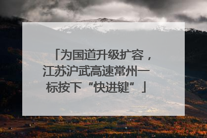 为国道升级扩容，江苏沪武高速常州一标按下“快进键”