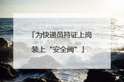 为快递员持证上岗装上“安全阀”
