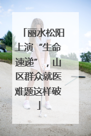 丽水松阳上演“生命速递”，山区群众就医难题这样破