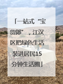 一站式“宝货郎”，江汉区把绿色生活装进居民15分钟生活圈