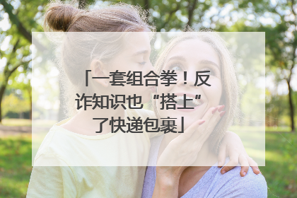 一套组合拳！反诈知识也“搭上”了快递包裹
