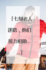 七旬老人迷路，他们接力相助……