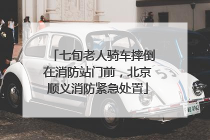 七旬老人骑车摔倒在消防站门前，北京顺义消防紧急处置