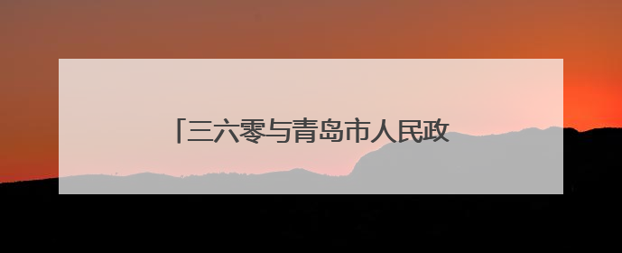 三六零与青岛市人民政府达成战略合作 助力青岛网络安全能力建设