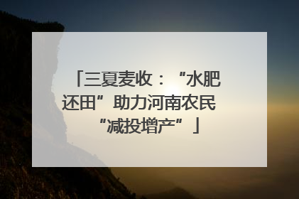 三夏麦收：“水肥还田”助力河南农民“减投增产”