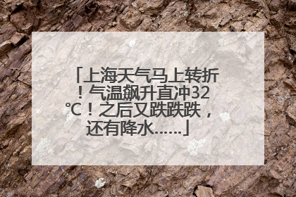 上海天气马上转折！气温飙升直冲32℃！之后又跌跌跌，还有降水……