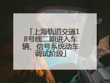 上海轨道交通18号线二期进入车辆、信号系统动车调试阶段