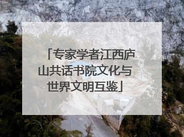 专家学者江西庐山共话书院文化与世界文明互鉴