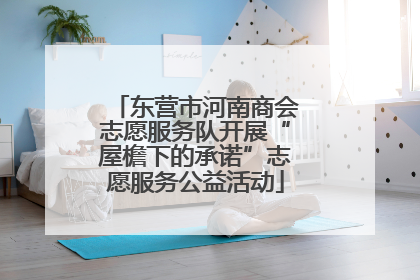 东营市河南商会志愿服务队开展“屋檐下的承诺”志愿服务公益活动