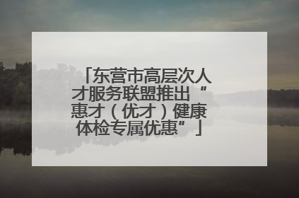 东营市高层次人才服务联盟推出“惠才（优才）健康体检专属优惠”