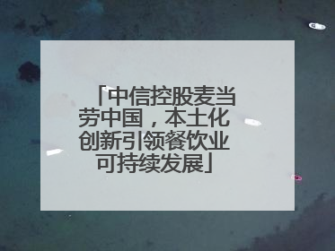 中信控股麦当劳中国，本土化创新引领餐饮业可持续发展